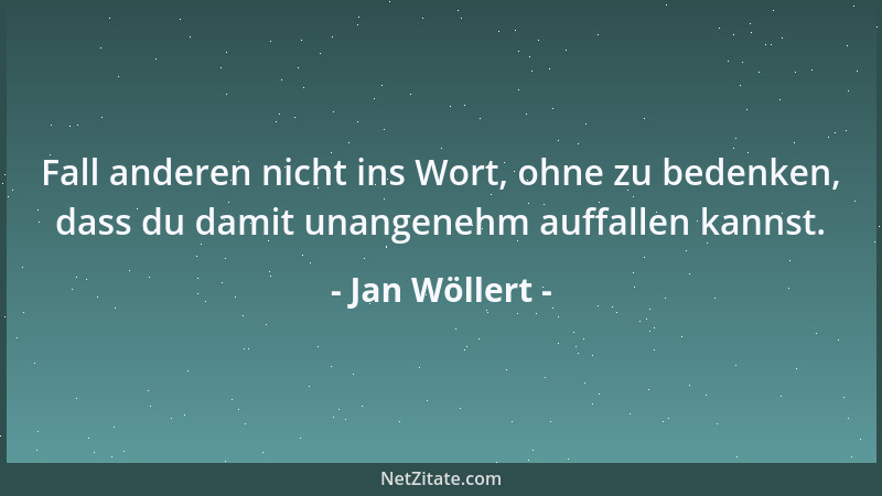 Jan Wöllert - Fall anderen nicht ins Wort, ohne zu bedenken, dass du damit unangenehm auffallen kannst....