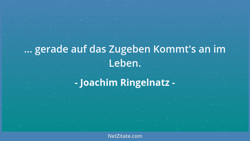 Joachim Ringelnatz - ... gerade auf das Zugeben Kommt 's an im Leben....