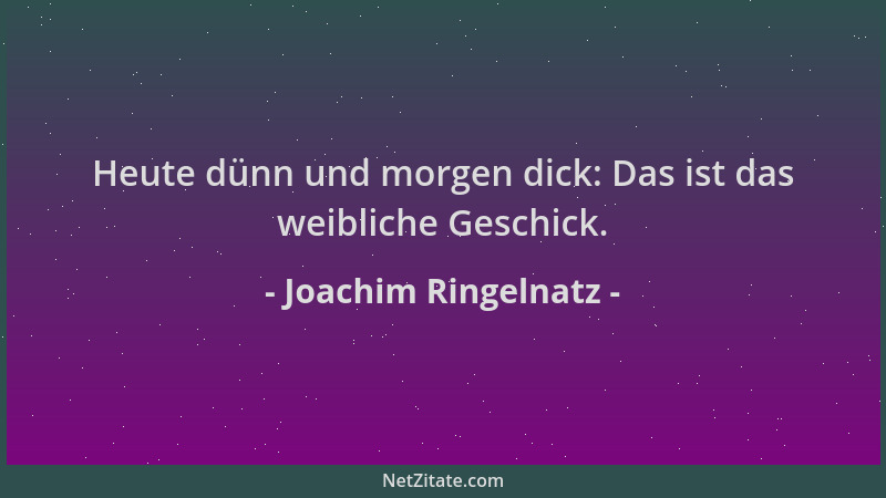 Joachim Ringelnatz - Heute dünn und morgen dick: Das ist das weibliche Geschick....