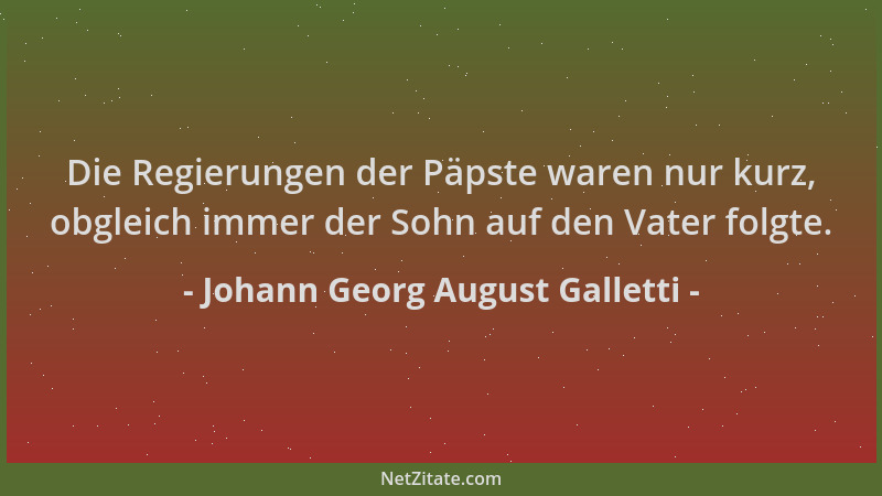 Johann Georg August Galletti - Die Regierungen der Päpste waren nur kurz, obgleich immer der Sohn auf den Vater folgte....
