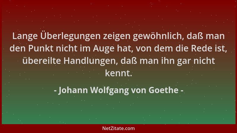 Johann Wolfgang von Goethe - Lange Überlegungen zeigen gewöhnlich, daß man den Punkt nicht im Auge hat, von dem die Rede is...