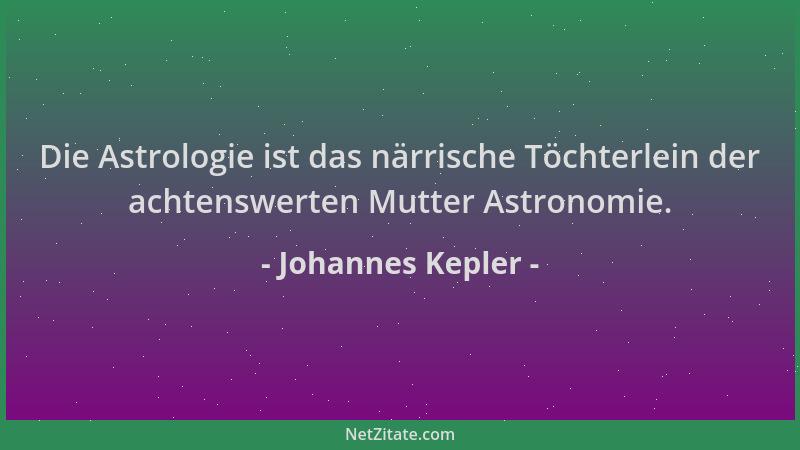 Johannes Kepler - Die Astrologie ist das närrische Töchterlein der achtenswerten Mutter Astronomie....