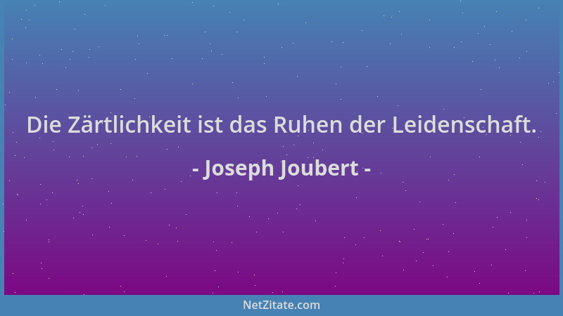 Joseph Joubert - Die Zärtlichkeit ist das Ruhen der Leidenschaft....