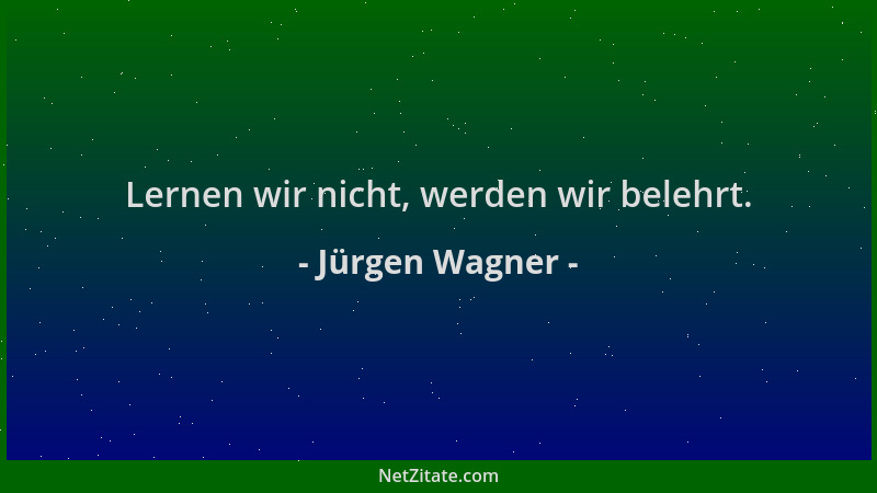 Jürgen Wagner - Lernen wir nicht, werden wir belehrt....