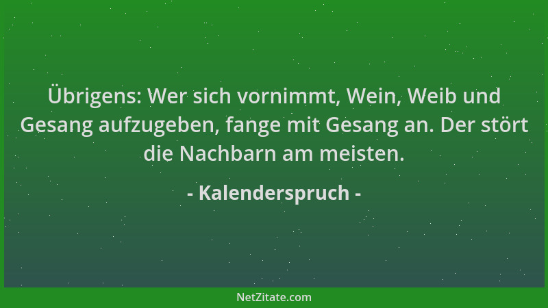 Kalenderspruch - Übrigens: Wer sich vornimmt, Wein, Weib und Gesang aufzugeben, fange mit Gesang an. Der stört die Nachbarn...