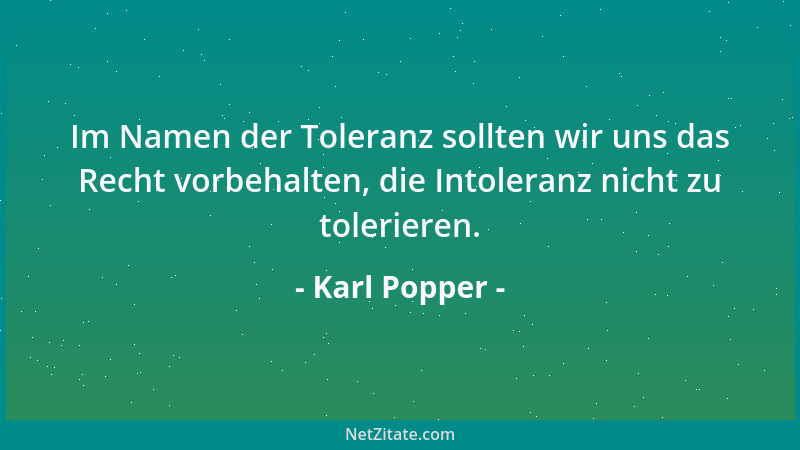 Karl Popper - Im Namen der Toleranz sollten wir uns das Recht vorbehalten, die Intoleranz nicht zu tolerieren....