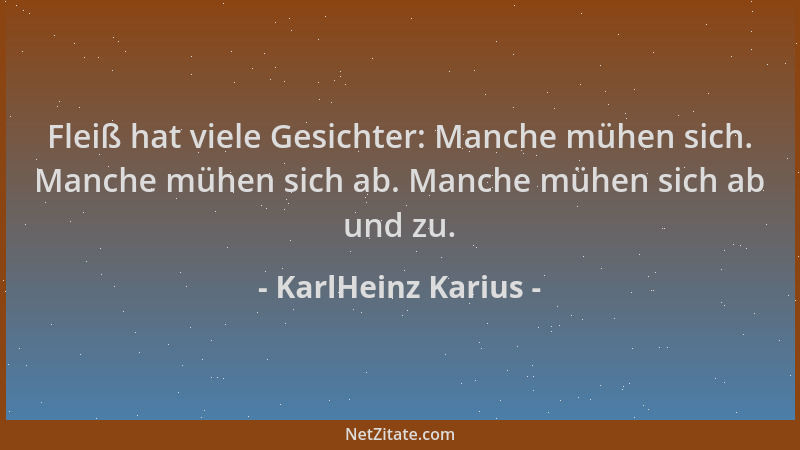 KarlHeinz Karius - Fleiß hat viele Gesichter: Manche mühen sich. Manche mühen sich ab. Manche mühen sich ab und zu....