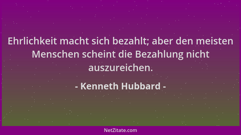 Kenneth Hubbard - Ehrlichkeit macht sich bezahlt; aber den meisten Menschen scheint die Bezahlung nicht auszureichen....