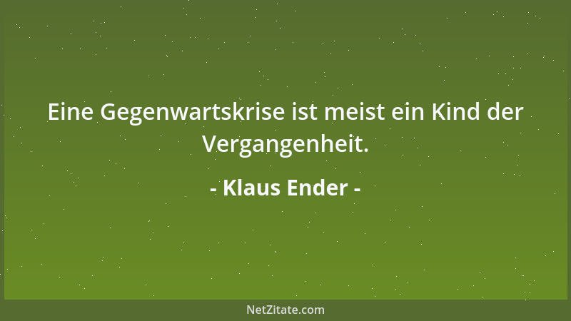Klaus Ender - Eine Gegenwartskrise ist meist ein Kind der Vergangenheit....