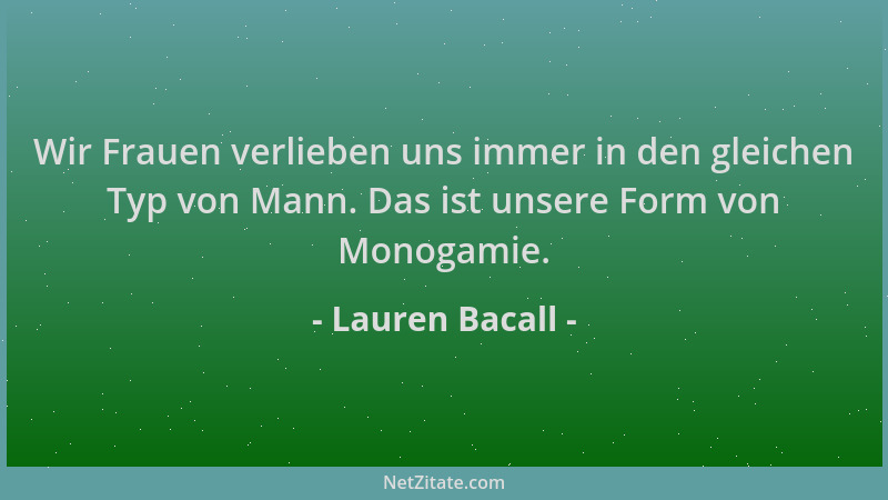 Lauren Bacall - Wir Frauen verlieben uns immer in den gleichen Typ von Mann. Das ist unsere Form von Monogamie....