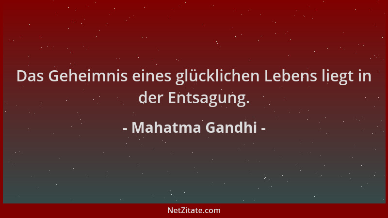 Mahatma Gandhi - Das Geheimnis eines glücklichen Lebens liegt in der Entsagung....