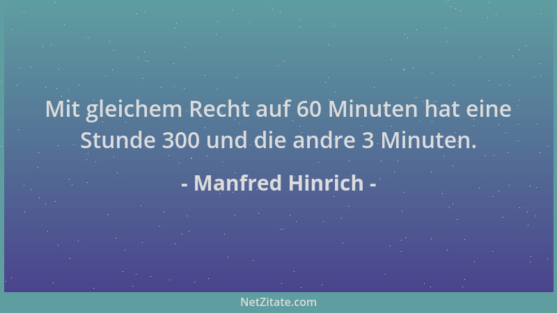Manfred Hinrich - Mit gleichem Recht auf 60 Minuten hat eine Stunde 300 und die andre 3 Minuten....