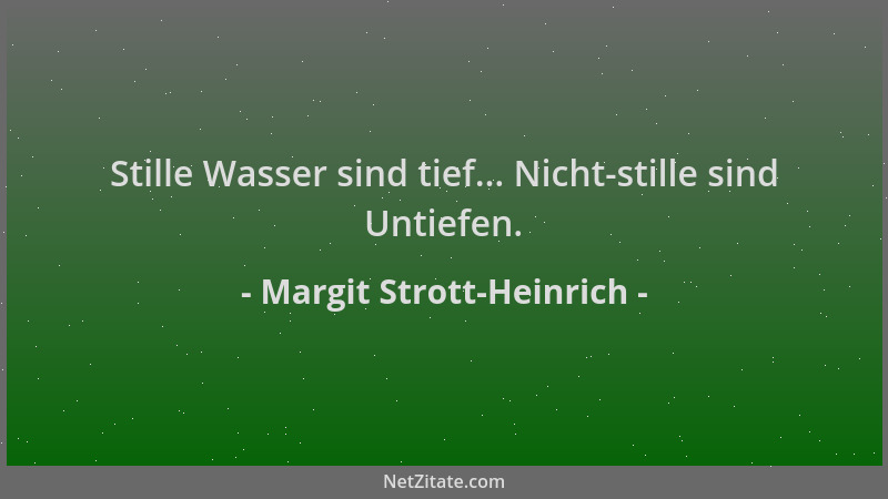 Margit Strott-Heinrich - Stille Wasser sind tief... Nicht-stille sind Untiefen....