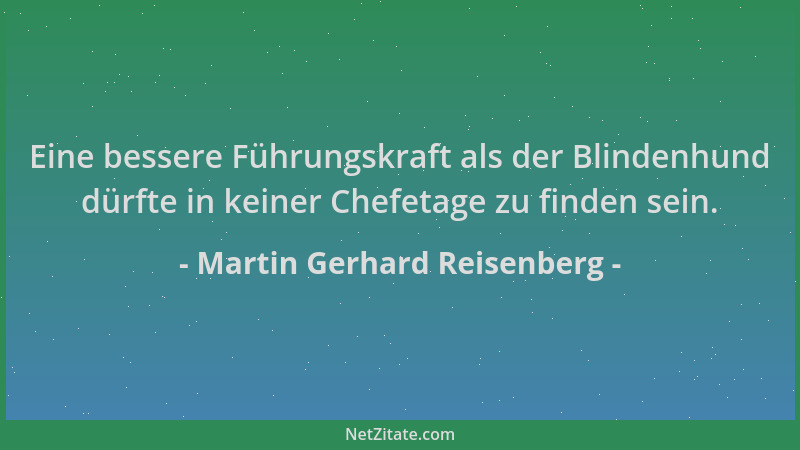 Martin Gerhard Reisenberg - Eine bessere Führungskraft als der Blindenhund dürfte in keiner Chefetage zu finden sein....