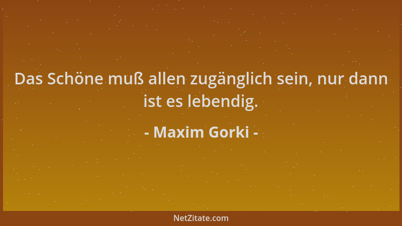Maxim Gorki - Das Schöne muß allen zugänglich sein, nur dann ist es lebendig....