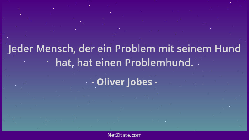 Oliver Jobes - Jeder Mensch, der ein Problem mit seinem Hund hat, hat einen Problemhund....