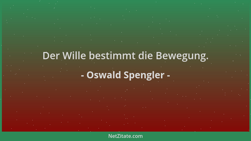 Oswald Spengler - Der Wille bestimmt die Bewegung....