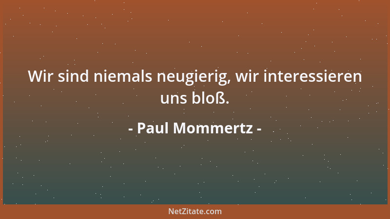 Paul Mommertz - Wir sind niemals neugierig, wir interessieren uns bloß....
