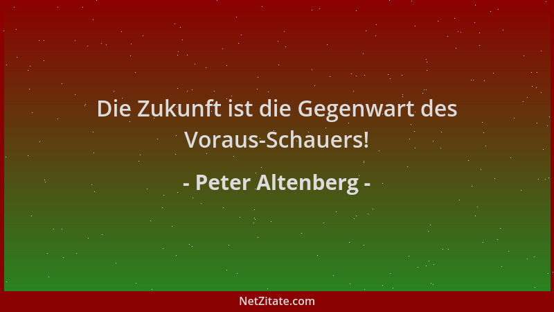 Peter Altenberg - Die Zukunft ist die Gegenwart des Voraus-Schauers!...