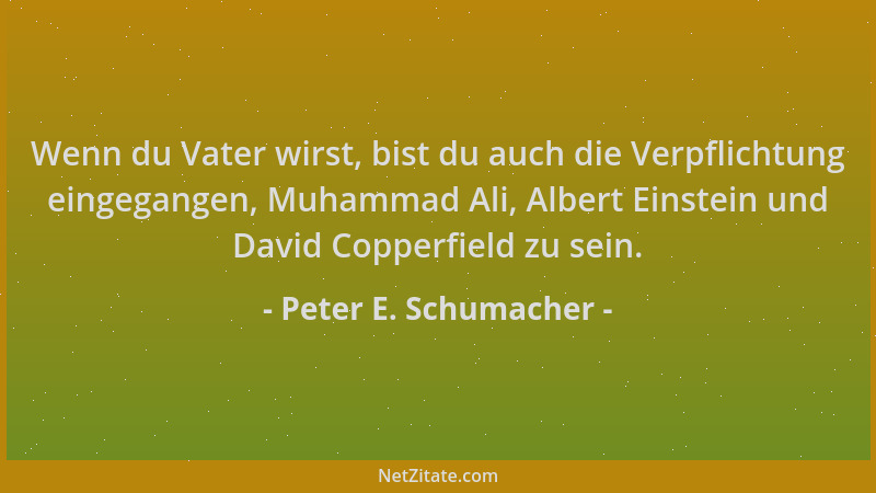 Peter E. Schumacher - Wenn du Vater wirst, bist du auch die Verpflichtung eingegangen, Muhammad Ali, Albert Einstein und Da...