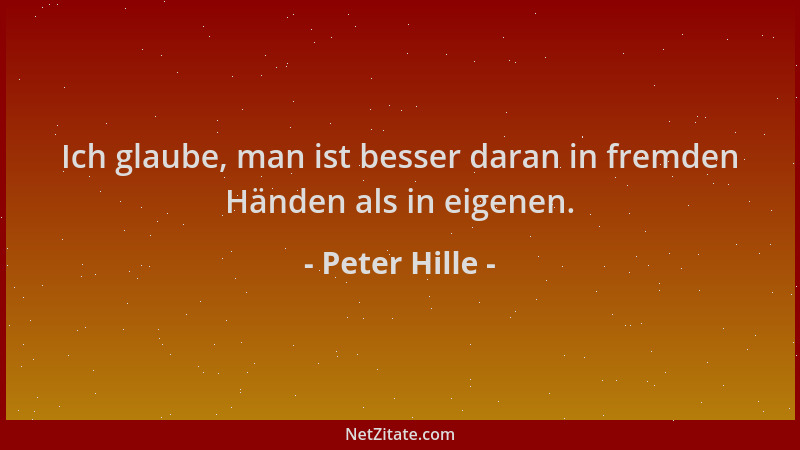Peter Hille - Ich glaube, man ist besser daran in fremden Händen als in eigenen....