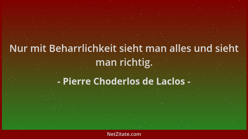 Pierre Choderlos de Laclos - Nur mit Beharrlichkeit sieht man alles und sieht man richtig....