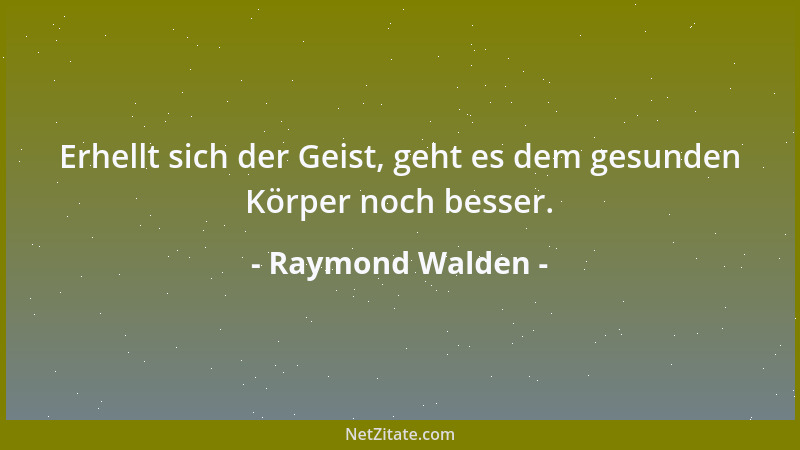 Raymond Walden - Erhellt sich der Geist, geht es dem gesunden Körper noch besser....
