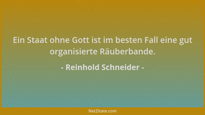 Reinhold Schneider - Ein Staat ohne Gott ist im besten Fall eine gut organisierte Räuberbande....