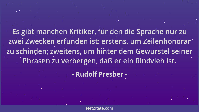 Rudolf Presber - Es gibt manchen Kritiker, für den die Sprache nur zu zwei Zwecken erfunden ist: erstens, um Zeilenhonorar...