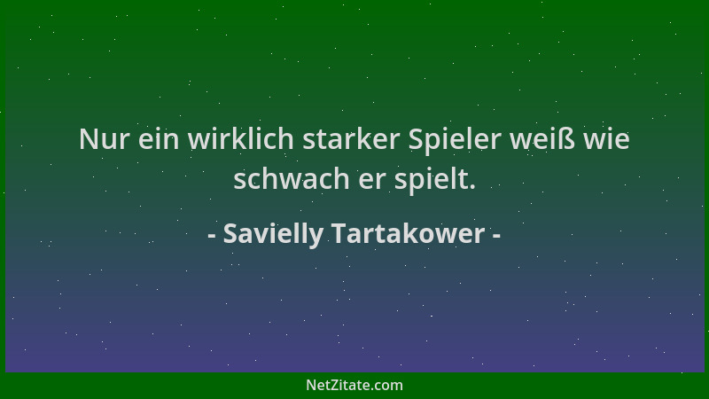 Savielly Tartakower - Nur ein wirklich starker Spieler weiß wie schwach er spielt....