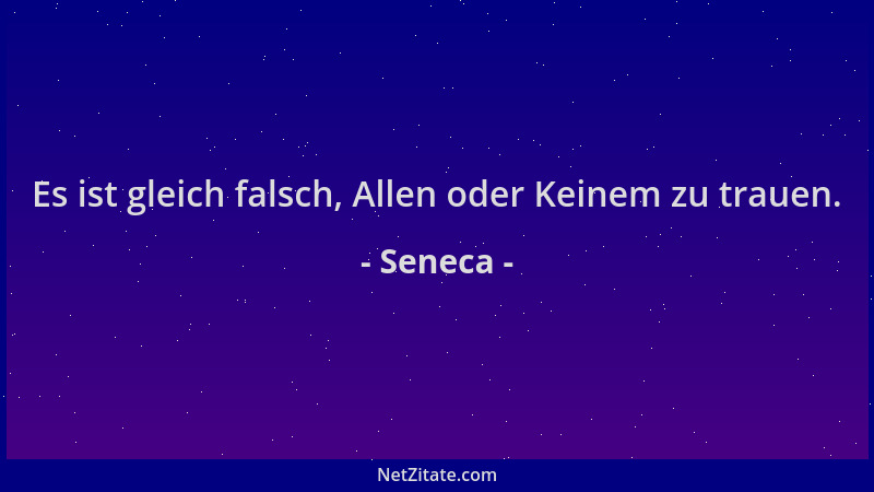 Seneca - Es ist gleich falsch, Allen oder Keinem zu trauen....
