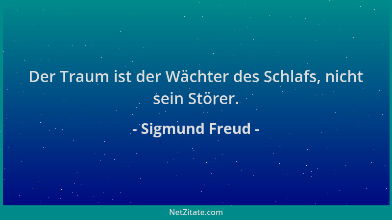 Sigmund Freud - Der Traum ist der Wächter des Schlafs, nicht sein Störer....