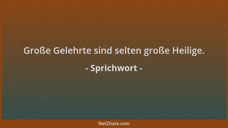 Sprichwort - Große Gelehrte sind selten große Heilige....