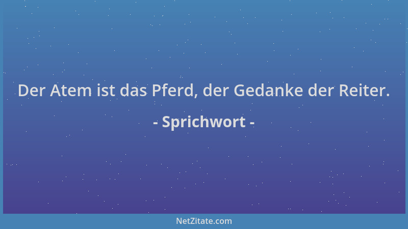 Sprichwort - Der Atem ist das Pferd, der Gedanke der Reiter....