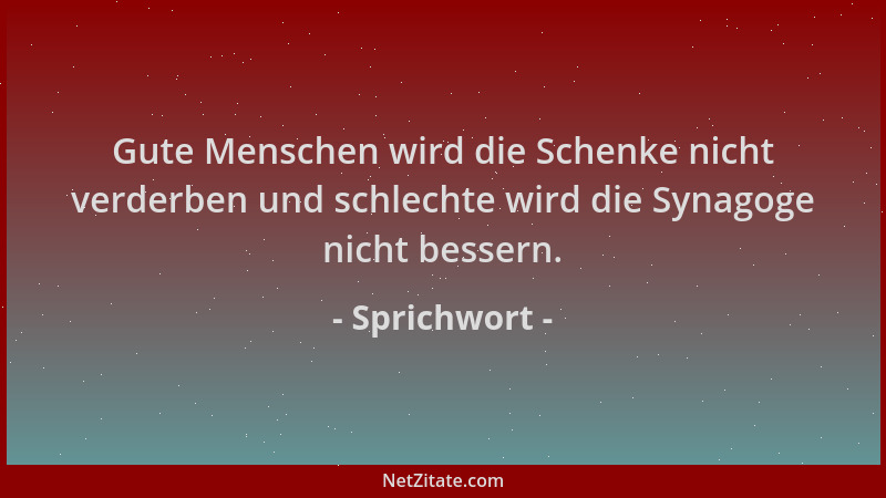 Sprichwort - Gute Menschen wird die Schenke nicht verderben und schlechte wird die Synagoge nicht bessern....