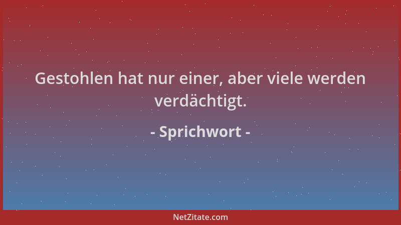 Sprichwort - Gestohlen hat nur einer, aber viele werden verdächtigt....
