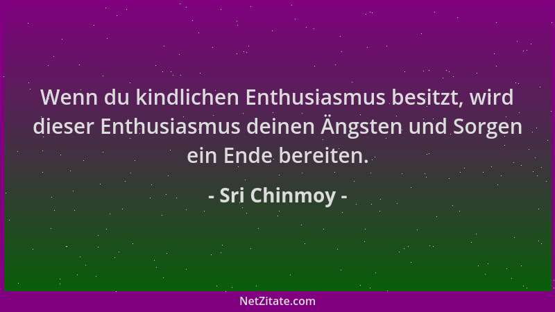 Sri Chinmoy - Wenn du kindlichen Enthusiasmus besitzt, wird dieser Enthusiasmus deinen Ängsten und Sorgen ein Ende bereiten...