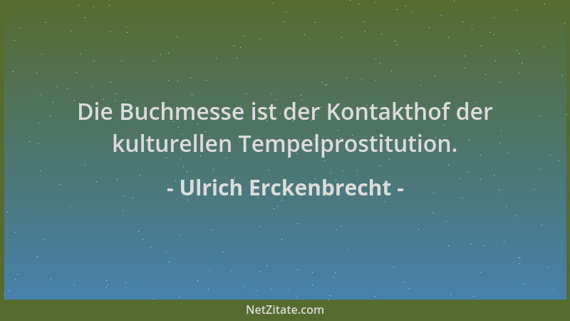 Ulrich Erckenbrecht - Die Buchmesse ist der Kontakthof der kulturellen Tempelprostitution....