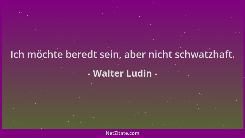 Walter Ludin - Ich möchte beredt sein, aber nicht schwatzhaft....