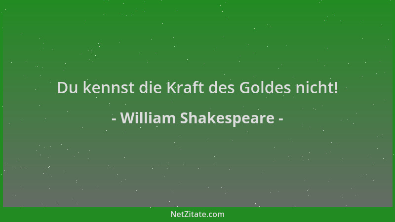 William Shakespeare - Du kennst die Kraft des Goldes nicht!...