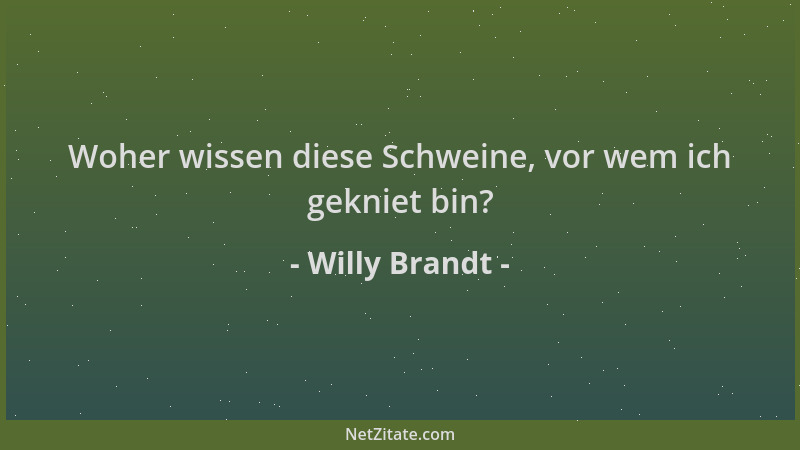 Willy Brandt - Woher wissen diese Schweine, vor wem ich gekniet bin?...