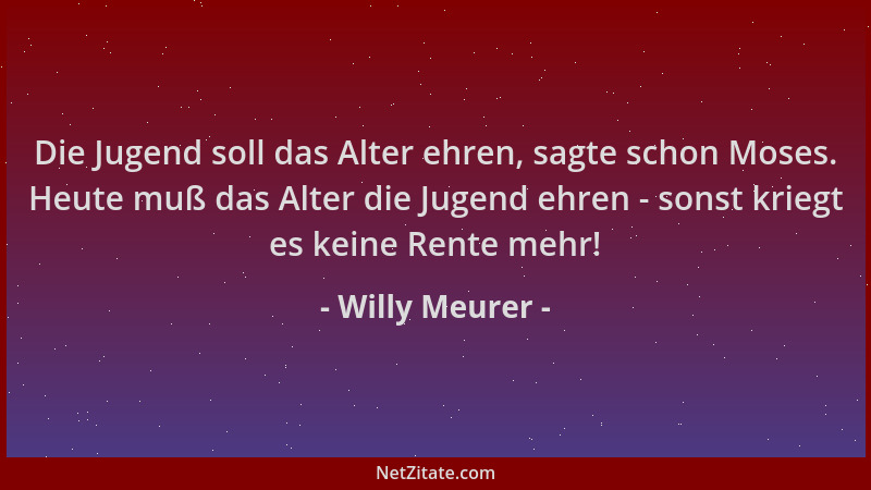 Willy Meurer - Die Jugend soll das Alter ehren, sagte schon Moses. Heute muß das Alter die Jugend ehren - sonst kriegt es k...