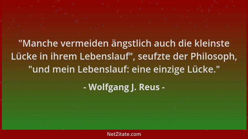 Wolfgang J. Reus -  "Manche vermeiden ängstlich auch die kleinste Lücke in ihrem Lebenslauf ", seufzte der Philosoph,  "und me...
