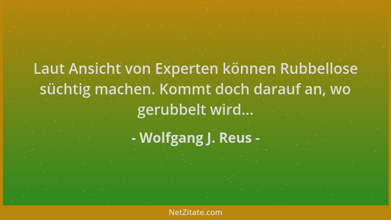 Wolfgang J. Reus - Laut Ansicht von Experten können Rubbellose süchtig machen. Kommt doch darauf an, wo gerubbelt wird......