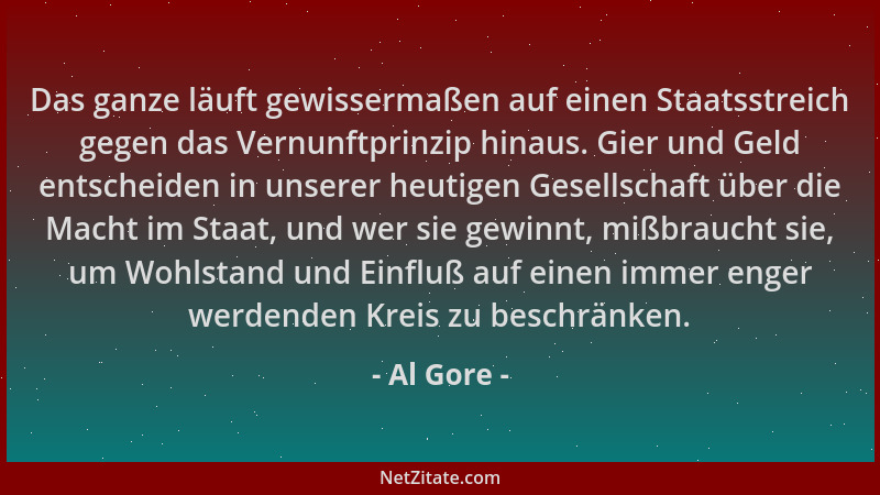 Al Gore - Das ganze läuft gewissermaßen auf einen Staatsstreich gegen das Vernunftprinzip hinaus. Gier und Geld entscheiden...