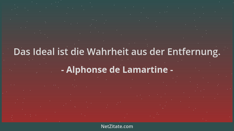 Alphonse de Lamartine - Das Ideal ist die Wahrheit aus der Entfernung....
