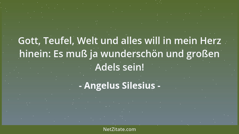 Angelus Silesius - Wer nichts verlangt, hat alles. Wer alles tut verlangen, Der hat in Wahrheit noch nicht einen Stiel empf...