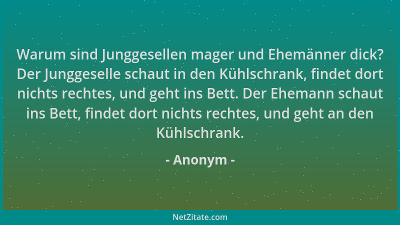 Anonym - Warum sind Junggesellen mager und Ehemänner dick? Der Junggeselle schaut in den Kühlschrank, findet dort nichts re...