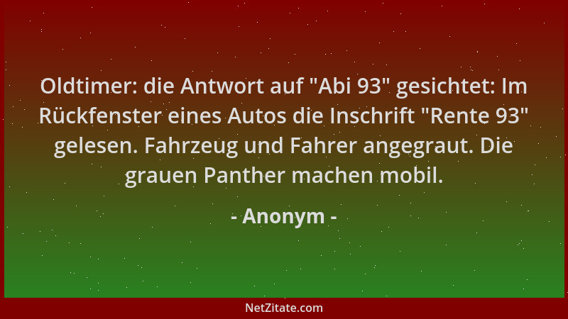 Anonym - Oldtimer: die Antwort auf  "Abi 93 " gesichtet: Im Rückfenster eines Autos die Inschrift  "Rente 93 " gelesen. Fahrzeu...