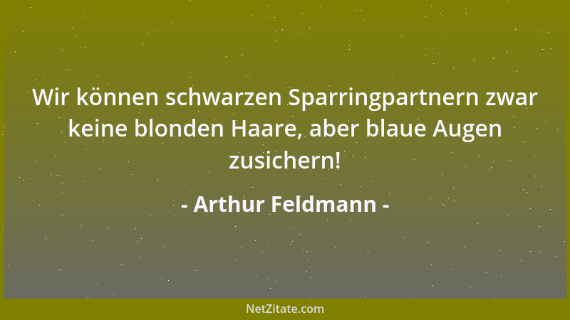 Arthur Feldmann - Wir können schwarzen Sparringpartnern zwar keine blonden Haare, aber blaue Augen zusichern!...